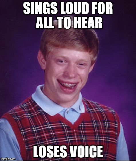 Bad Luck Brian Meme | SINGS LOUD FOR ALL TO HEAR LOSES VOICE | image tagged in memes,bad luck brian | made w/ Imgflip meme maker