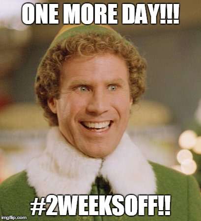 Buddy The Elf | ONE MORE DAY!!! #2WEEKSOFF!! | image tagged in memes,buddy the elf | made w/ Imgflip meme maker