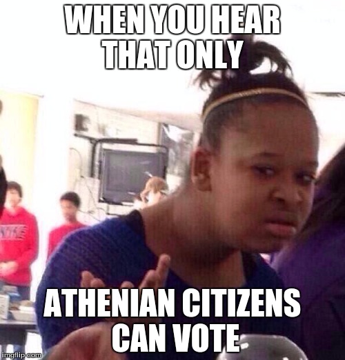 Black Girl Wat | WHEN YOU HEAR THAT ONLY ATHENIAN CITIZENS CAN VOTE | image tagged in memes,black girl wat | made w/ Imgflip meme maker