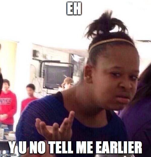 Black Girl Wat Meme | EH Y U NO TELL ME EARLIER | image tagged in memes,black girl wat | made w/ Imgflip meme maker