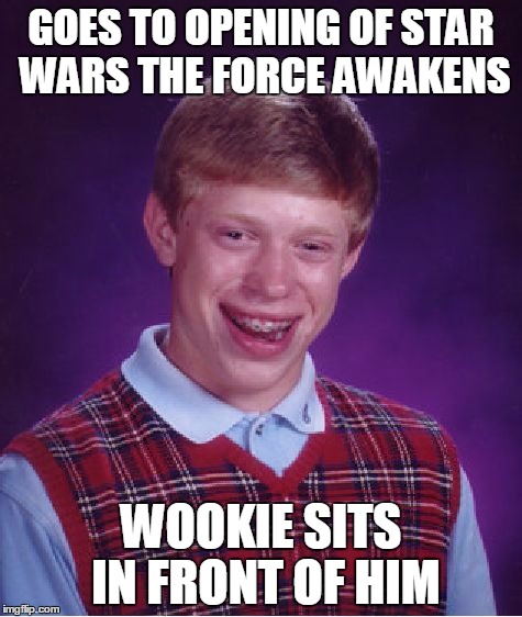 Bad Luck Brian Meme | GOES TO OPENING OF STAR WARS THE FORCE AWAKENS WOOKIE SITS IN FRONT OF HIM | image tagged in memes,bad luck brian | made w/ Imgflip meme maker