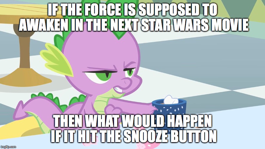 spike's coffee | IF THE FORCE IS SUPPOSED TO AWAKEN IN THE NEXT STAR WARS MOVIE THEN WHAT WOULD HAPPEN IF IT HIT THE SNOOZE BUTTON | image tagged in spike's coffee | made w/ Imgflip meme maker