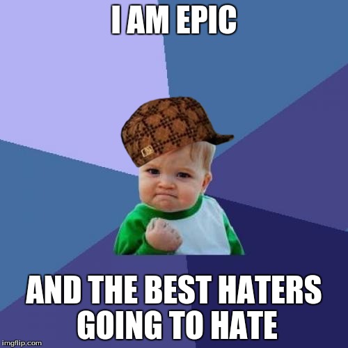 Success Kid | I AM EPIC AND THE BEST HATERS GOING TO HATE | image tagged in memes,success kid,scumbag | made w/ Imgflip meme maker