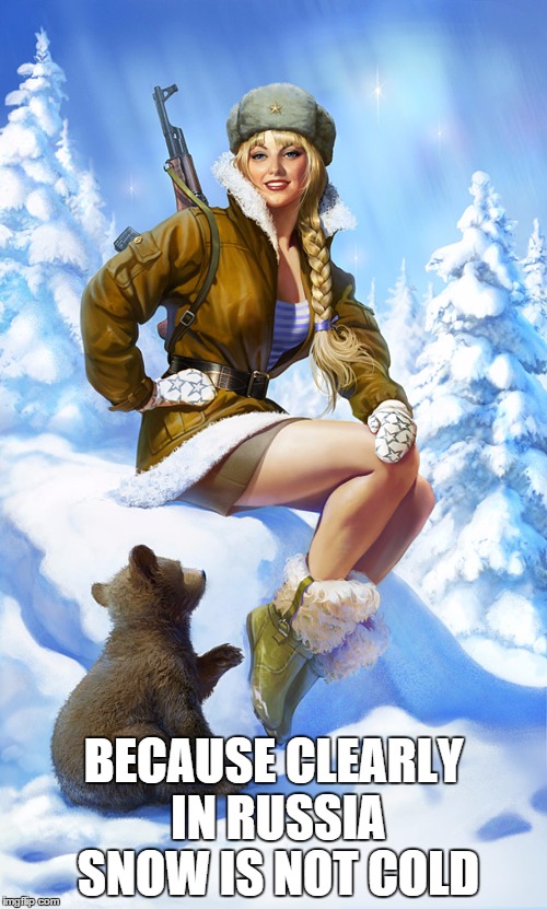 Russian pin-up | BECAUSE CLEARLY IN RUSSIA SNOW IS NOT COLD | image tagged in russian pin-up | made w/ Imgflip meme maker