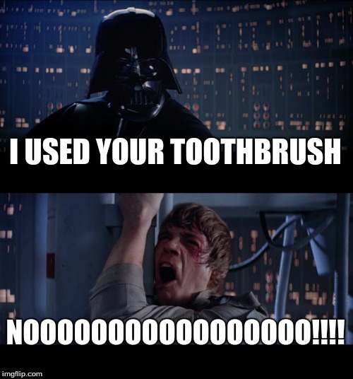 Star Wars No | I USED YOUR TOOTHBRUSH NOOOOOOOOOOOOOOOOO!!!! | image tagged in memes,star wars no | made w/ Imgflip meme maker