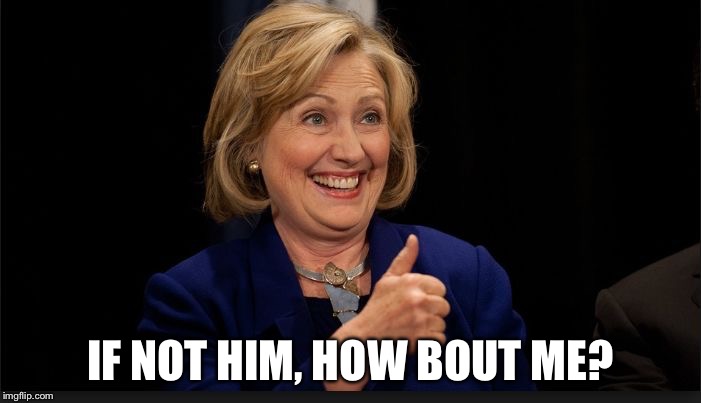 clinton | IF NOT HIM, HOW BOUT ME? | image tagged in clinton | made w/ Imgflip meme maker
