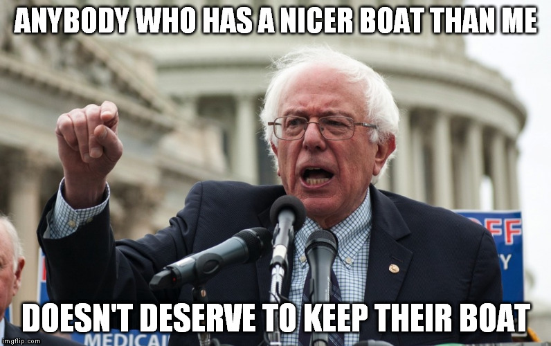 ANYBODY WHO HAS A NICER BOAT THAN ME DOESN'T DESERVE TO KEEP THEIR BOAT | image tagged in feel the bern | made w/ Imgflip meme maker