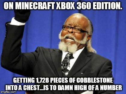 Too Damn High Meme | ON MINECRAFT XBOX 360 EDITION. GETTING 1,728 PIECES OF COBBLESTONE INTO A CHEST...IS TO DAMN HIGH OF A NUMBER | image tagged in memes,too damn high | made w/ Imgflip meme maker