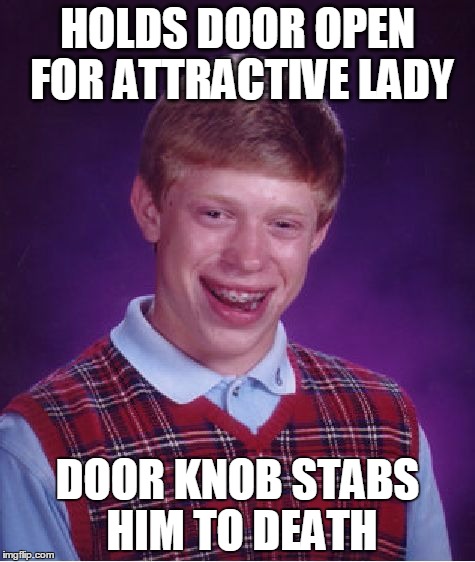 Bad Luck Brian Meme | HOLDS DOOR OPEN FOR ATTRACTIVE LADY DOOR KNOB STABS HIM TO DEATH | image tagged in memes,bad luck brian | made w/ Imgflip meme maker