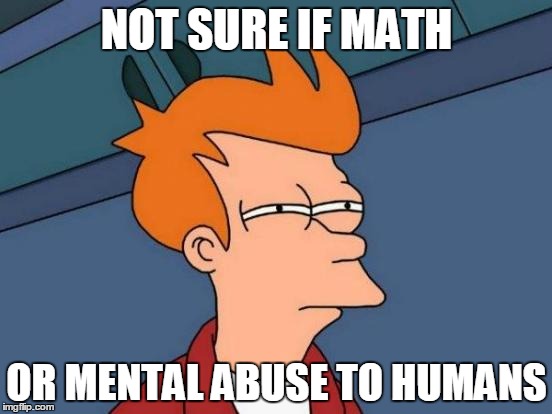 Futurama Fry | NOT SURE IF MATH OR MENTAL ABUSE TO HUMANS | image tagged in memes,futurama fry | made w/ Imgflip meme maker