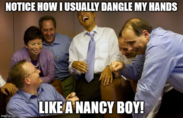 And then I said Obama | NOTICE HOW I USUALLY DANGLE MY HANDS LIKE A NANCY BOY! | image tagged in memes,and then i said obama | made w/ Imgflip meme maker