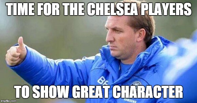 TIME FOR THE CHELSEA PLAYERS TO SHOW GREAT CHARACTER | made w/ Imgflip meme maker