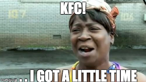 Ain't Nobody Got Time For That | KFC! . . . . I GOT A LITTLE TIME | image tagged in memes,aint nobody got time for that | made w/ Imgflip meme maker