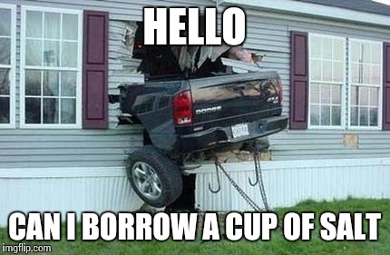 funny car crash | HELLO CAN I BORROW A CUP OF SALT | image tagged in funny car crash | made w/ Imgflip meme maker