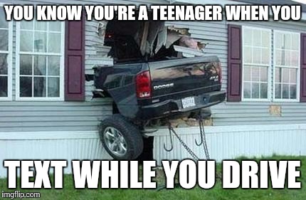 funny car crash | YOU KNOW YOU'RE A TEENAGER WHEN YOU TEXT WHILE YOU DRIVE | image tagged in funny car crash | made w/ Imgflip meme maker