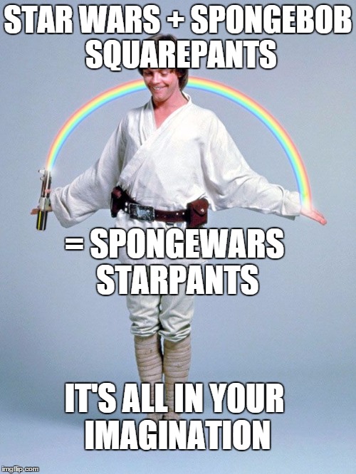 Luke Skywalker's imagination | STAR WARS + SPONGEBOB SQUAREPANTS = SPONGEWARS STARPANTS IT'S ALL IN Y0UR IMAGINATION | image tagged in luke skywalker's imagination | made w/ Imgflip meme maker