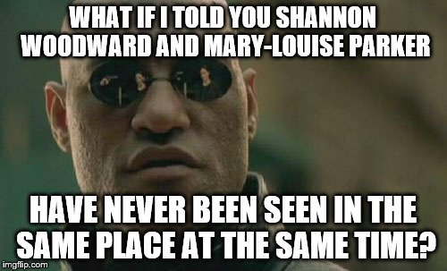Matrix Morpheus | WHAT IF I TOLD YOU SHANNON WOODWARD AND MARY-LOUISE PARKER HAVE NEVER BEEN SEEN IN THE SAME PLACE AT THE SAME TIME? | image tagged in memes,matrix morpheus | made w/ Imgflip meme maker