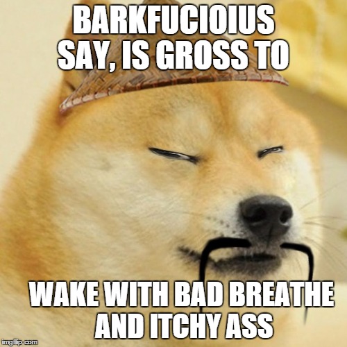 Barkfucius asian Doge Barkfucious | BARKFUCIOIUS SAY, IS GROSS TO WAKE WITH BAD BREATHE AND ITCHY ASS | image tagged in barkfucius asian doge barkfucious | made w/ Imgflip meme maker