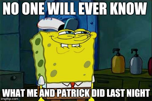 Don't You Squidward | NO ONE WILL EVER KNOW WHAT ME AND PATRICK DID LAST NIGHT | image tagged in memes,dont you squidward | made w/ Imgflip meme maker