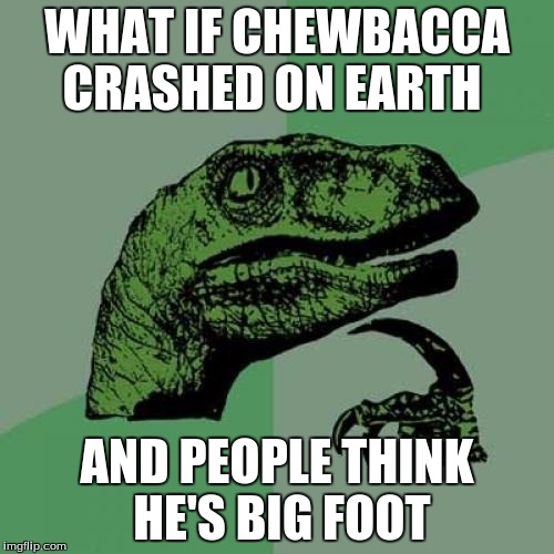 Philosoraptor Meme | WHAT IF CHEWBACCA CRASHED ON EARTH AND PEOPLE THINK HE'S BIG FOOT | image tagged in memes,philosoraptor | made w/ Imgflip meme maker