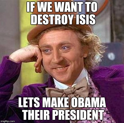 Creepy Condescending Wonka | IF WE WANT TO DESTROY ISIS LETS MAKE OBAMA THEIR PRESIDENT | image tagged in memes,creepy condescending wonka | made w/ Imgflip meme maker