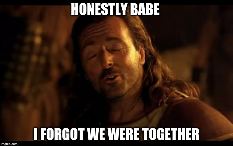 HONESTLY BABE I FORGOT WE WERE TOGETHER | image tagged in oddesey | made w/ Imgflip meme maker