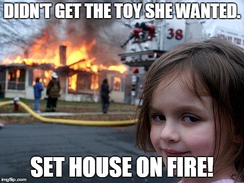 Disaster Girl | DIDN'T GET THE TOY SHE WANTED. SET HOUSE ON FIRE! | image tagged in memes,disaster girl | made w/ Imgflip meme maker