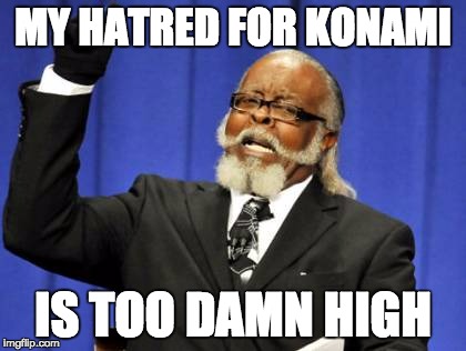 Too Damn High Meme | MY HATRED FOR KONAMI IS TOO DAMN HIGH | image tagged in memes,too damn high | made w/ Imgflip meme maker
