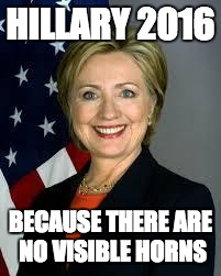 No Horns | HILLARY 2016 BECAUSE THERE ARE NO VISIBLE HORNS | image tagged in hillary clinton,horns | made w/ Imgflip meme maker