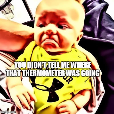 My nephew!  | YOU DIDN'T TELL ME WHERE THAT THERMOMETER WAS GOING | image tagged in angry baby,babies,baby | made w/ Imgflip meme maker