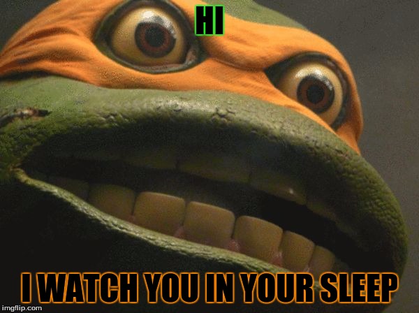 puscTMNT | HI I WATCH YOU IN YOUR SLEEP | image tagged in pusctmnt | made w/ Imgflip meme maker