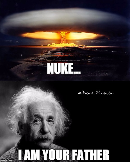 What did Einstein say to his creation? | NUKE... I AM YOUR FATHER | image tagged in albert einstein,nuke,star wars,luke skywalker,darth vader | made w/ Imgflip meme maker