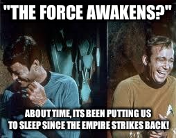 star trek | "THE FORCE AWAKENS?" ABOUT TIME, ITS BEEN PUTTING US TO SLEEP SINCE THE EMPIRE STRIKES BACK! | image tagged in star trek | made w/ Imgflip meme maker
