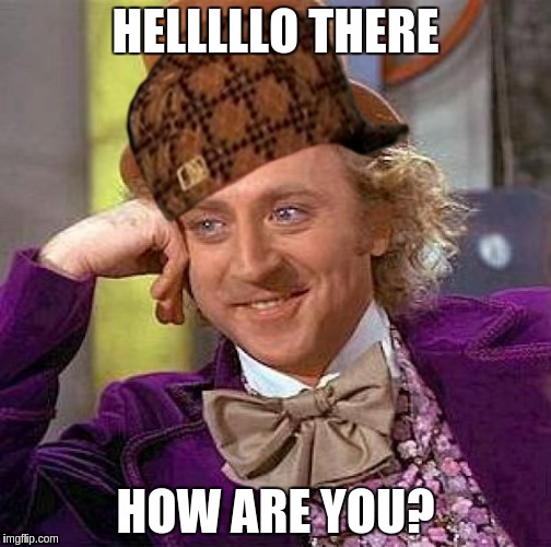 Creepy Condescending Wonka | HELLLLLO THERE HOW ARE YOU? | image tagged in memes,creepy condescending wonka,scumbag | made w/ Imgflip meme maker