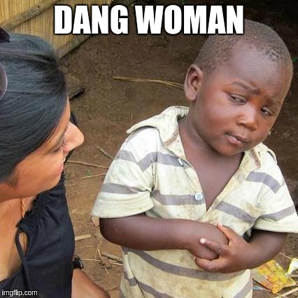 Third World Skeptical Kid Meme | DANG WOMAN | image tagged in memes,third world skeptical kid | made w/ Imgflip meme maker