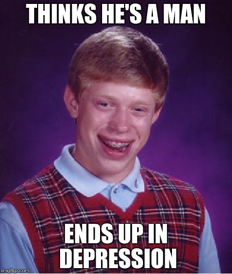 Bad Luck Brian Meme | THINKS HE'S A MAN ENDS UP IN DEPRESSION | image tagged in memes,bad luck brian | made w/ Imgflip meme maker