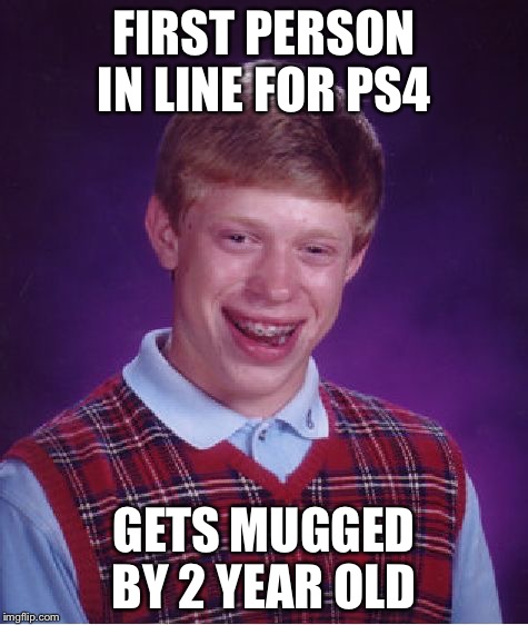 Bad Luck Brian | FIRST PERSON IN LINE FOR PS4 GETS MUGGED BY 2 YEAR OLD | image tagged in memes,bad luck brian | made w/ Imgflip meme maker