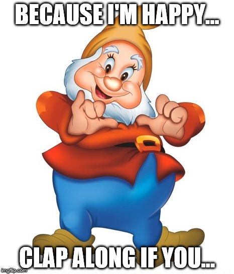 This just has to be a repost... | BECAUSE I'M HAPPY... CLAP ALONG IF YOU... | image tagged in happy,pharrell,7 dwarfs | made w/ Imgflip meme maker