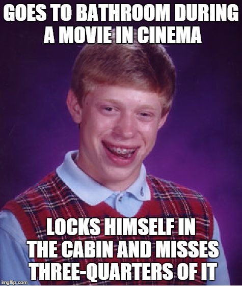 Bad Luck Brian | GOES TO BATHROOM DURING A MOVIE IN CINEMA LOCKS HIMSELF IN THE CABIN AND MISSES THREE-QUARTERS OF IT | image tagged in memes,bad luck brian | made w/ Imgflip meme maker