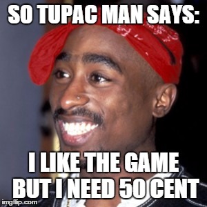 SO TUPAC MAN SAYS: I LIKE THE GAME BUT I NEED 50 CENT | made w/ Imgflip meme maker
