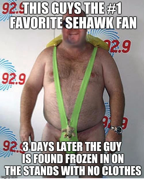 seahawks fan | THIS GUYS THE #1 FAVORITE SEHAWK FAN 3 DAYS LATER THE GUY IS FOUND FROZEN IN ON THE STANDS WITH NO CLOTHES | image tagged in seahawks fan | made w/ Imgflip meme maker
