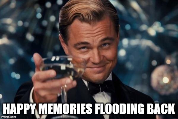 Leonardo Dicaprio Cheers Meme | HAPPY MEMORIES FLOODING BACK | image tagged in memes,leonardo dicaprio cheers | made w/ Imgflip meme maker