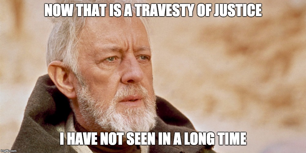 ObiWanKenobi | NOW THAT IS A TRAVESTY OF JUSTICE I HAVE NOT SEEN IN A LONG TIME | image tagged in obiwankenobi | made w/ Imgflip meme maker