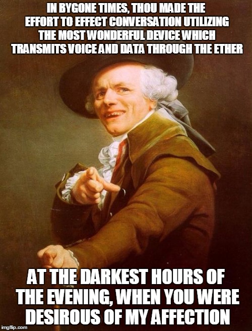 Joseph Ducreux | IN BYGONE TIMES, THOU MADE THE EFFORT TO EFFECT CONVERSATION UTILIZING THE MOST WONDERFUL DEVICE WHICH TRANSMITS VOICE AND DATA THROUGH THE  | image tagged in memes,joseph ducreux | made w/ Imgflip meme maker