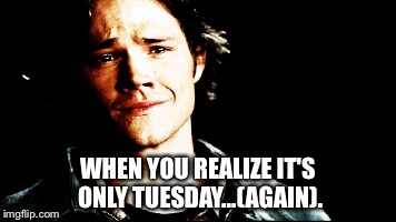 WHEN YOU REALIZE IT'S ONLY TUESDAY...(AGAIN). | image tagged in supernatural,sam winchester,tuesday,again | made w/ Imgflip meme maker