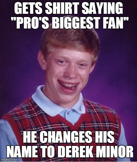 Bad Luck Brian Meme | GETS SHIRT SAYING "PRO'S BIGGEST FAN" HE CHANGES HIS NAME TO DEREK MINOR | image tagged in memes,bad luck brian | made w/ Imgflip meme maker