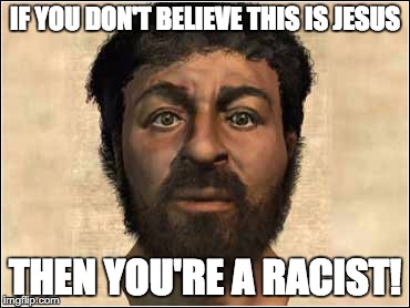 Caveman Jesus | IF YOU DON'T BELIEVE THIS IS JESUS THEN YOU'RE A RACIST! | image tagged in racist,jesus,black | made w/ Imgflip meme maker