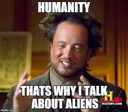 Ancient Aliens Meme | HUMANITY THATS WHY I TALK ABOUT ALIENS | image tagged in memes,ancient aliens | made w/ Imgflip meme maker