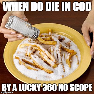 salty | WHEN DO DIE IN COD BY A LUCKY 360 NO SCOPE | image tagged in salty | made w/ Imgflip meme maker