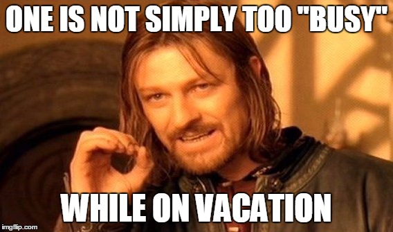 One Does Not Simply Meme | ONE IS NOT SIMPLY TOO "BUSY" WHILE ON VACATION | image tagged in memes,one does not simply | made w/ Imgflip meme maker